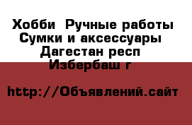 Хобби. Ручные работы Сумки и аксессуары. Дагестан респ.,Избербаш г.